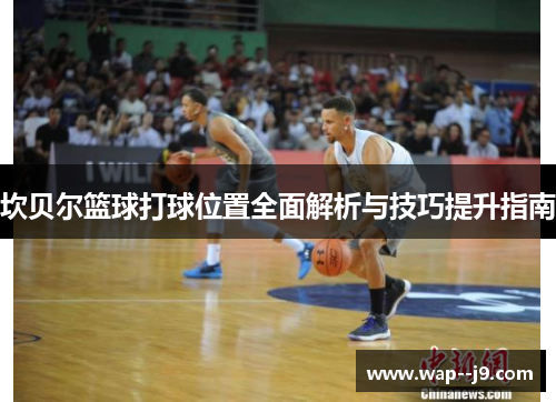 坎贝尔篮球打球位置全面解析与技巧提升指南