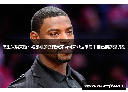 杰里米埃文斯：被忽视的篮球天才为何未能迎来属于自己的辉煌时刻
