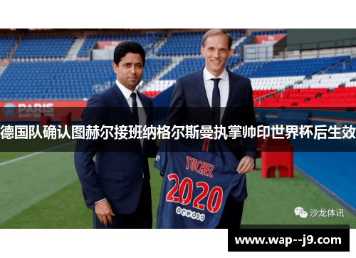 德国队确认图赫尔接班纳格尔斯曼执掌帅印世界杯后生效