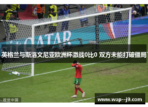 英格兰与斯洛文尼亚欧洲杯激战0比0 双方未能打破僵局
