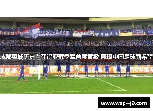 成都蓉城历史性夺得亚冠季军首度晋级 展现中国足球新希望